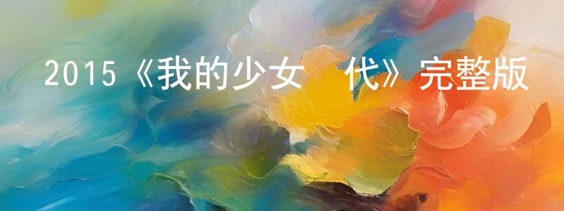 鄧春暉發布2015《我的少女時代》完整版電影/在線觀看/百度云-美劇天堂